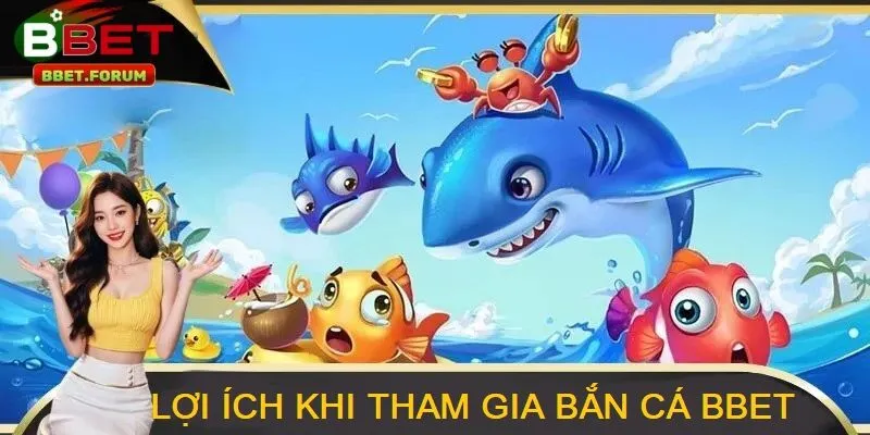 Lợi ích khi tham gia bắn cá BBET 