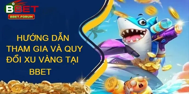 Tham gia và quy đổi xu vàng trong bắn cá xu vàng tại BBET với vài thao tác đơn giản 
